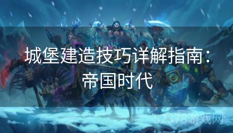 城堡建造技巧详解指南：帝国时代