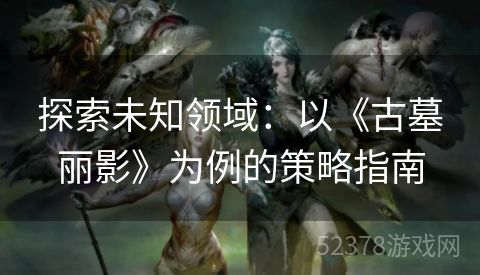 探索未知领域：以《古墓丽影》为例的策略指南
