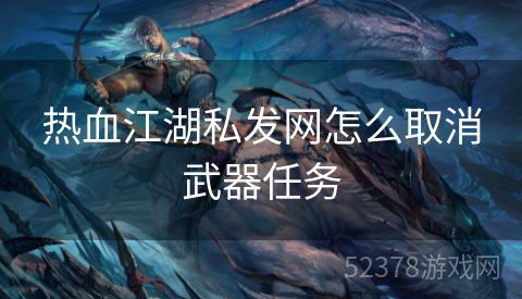 热血江湖私发网怎么取消武器任务