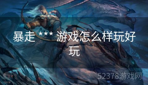 暴走 *** 游戏怎么样玩好玩