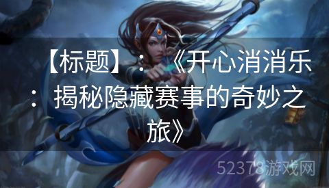 【标题】：《开心消消乐：揭秘隐藏赛事的奇妙之旅》