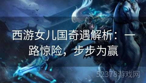 西游女儿国奇遇解析：一路惊险，步步为赢