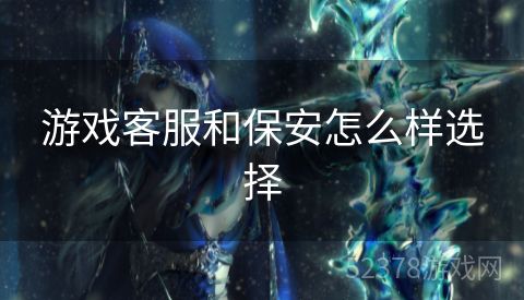 游戏客服和保安怎么样选择