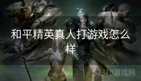 和平精英真人打游戏怎么样