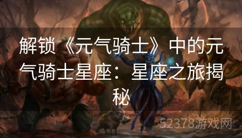 解锁《元气骑士》中的元气骑士星座：星座之旅揭秘