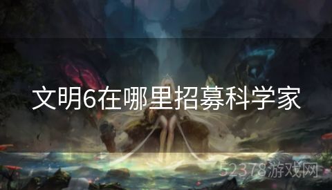 文明6在哪里招募科学家