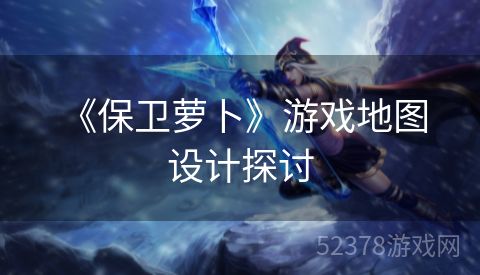 《保卫萝卜》游戏地图设计探讨