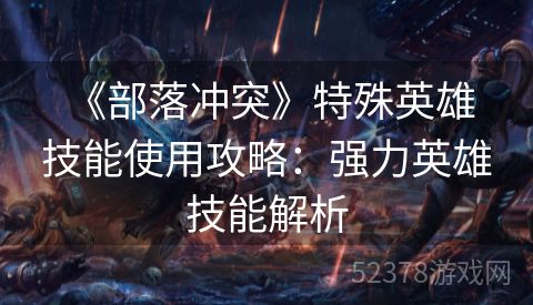  《部落冲突》特殊英雄技能使用攻略：强力英雄技能解析