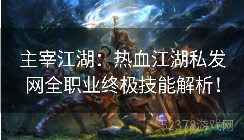 主宰江湖：热血江湖私发网全职业终极技能解析！