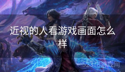 近视的人看游戏画面怎么样