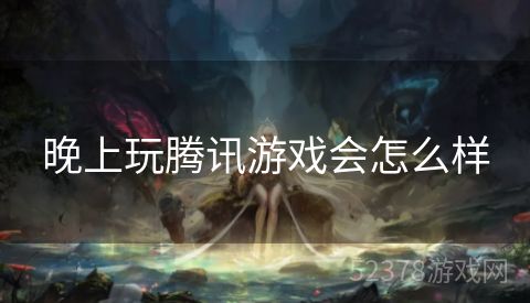 晚上玩腾讯游戏会怎么样