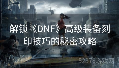 解锁《DNF》高级装备刻印技巧的秘密攻略