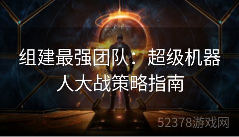 组建最强团队：超级机器人大战策略指南