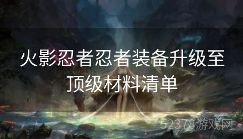 火影忍者忍者装备升级至顶级材料清单