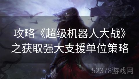 攻略《超级机器人大战》之获取强大支援单位策略