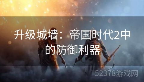 升级城墙：帝国时代2中的防御利器