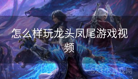 怎么样玩龙头凤尾游戏视频