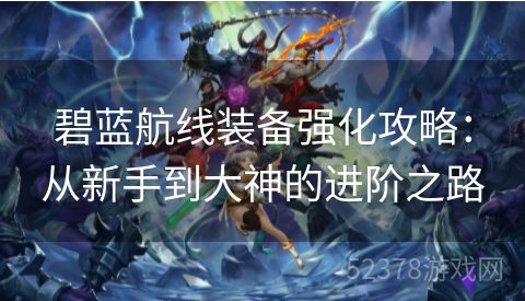 碧蓝航线装备强化攻略：从新手到大神的进阶之路
