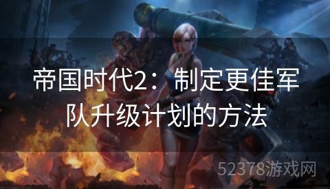 帝国时代2：制定更佳军队升级计划的方法