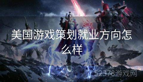 美国游戏策划就业方向怎么样