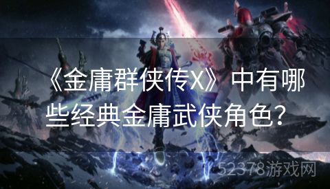 《金庸群侠传X》中有哪些经典金庸武侠角色？