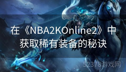 在《NBA2KOnline2》中获取稀有装备的秘诀