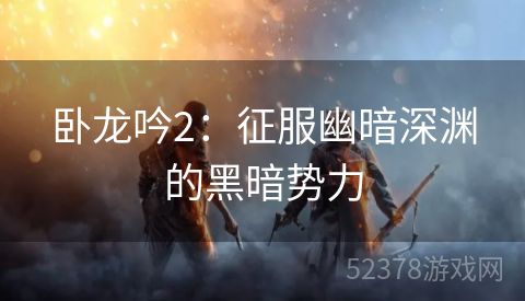 卧龙吟2：征服幽暗深渊的黑暗势力