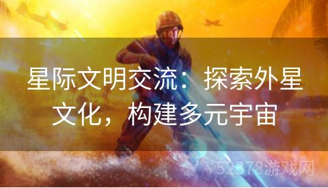 星际文明交流：探索外星文化，构建多元宇宙