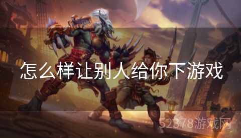 怎么样让别人给你下游戏