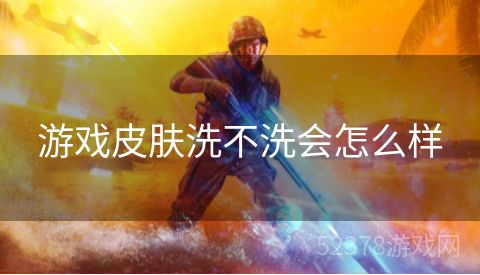 游戏皮肤洗不洗会怎么样