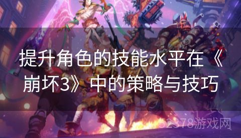 提升角色的技能水平在《崩坏3》中的策略与技巧
