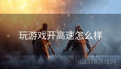 玩游戏开高速怎么样