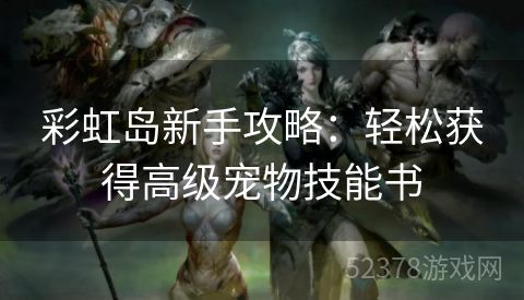 彩虹岛新手攻略：轻松获得高级宠物技能书