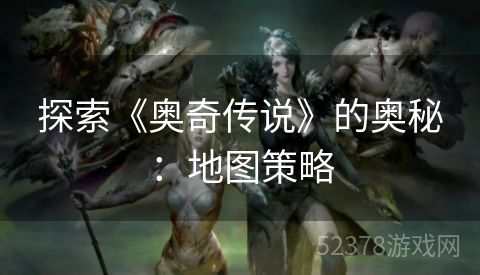 探索《奥奇传说》的奥秘：地图策略