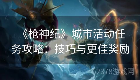  《枪神纪》城市活动任务攻略：技巧与更佳奖励