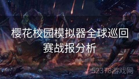 樱花校园模拟器全球巡回赛战报分析