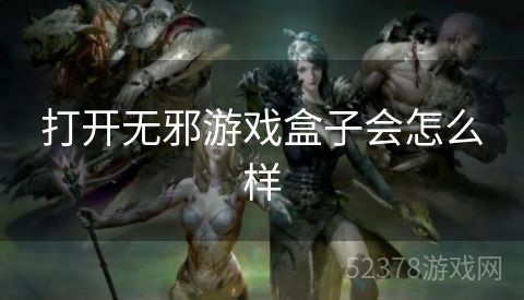 打开无邪游戏盒子会怎么样