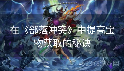 在《部落冲突》中提高宝物获取的秘诀