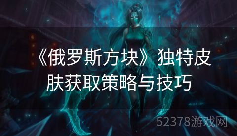  《俄罗斯方块》独特皮肤获取策略与技巧