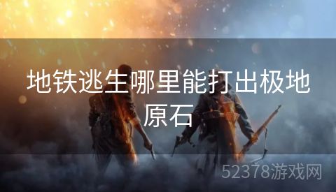 地铁逃生哪里能打出极地原石