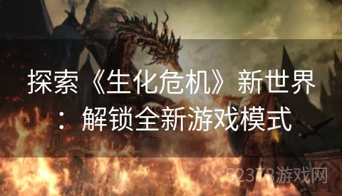探索《生化危机》新世界：解锁全新游戏模式