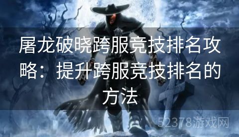屠龙破晓跨服竞技排名攻略：提升跨服竞技排名的方法