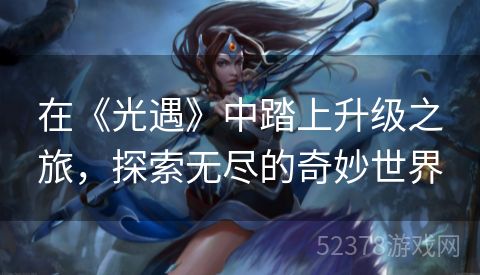 在《光遇》中踏上升级之旅，探索无尽的奇妙世界