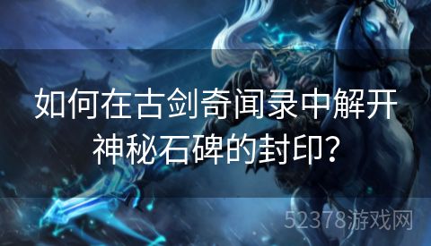 如何在古剑奇闻录中解开神秘石碑的封印？