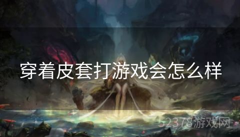 穿着皮套打游戏会怎么样