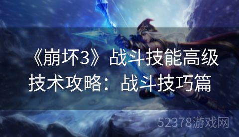  《崩坏3》战斗技能高级技术攻略：战斗技巧篇