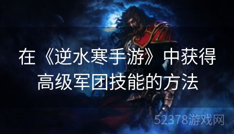 在《逆水寒手游》中获得高级军团技能的方法