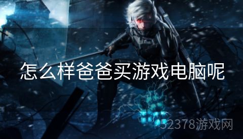 怎么样爸爸买游戏电脑呢