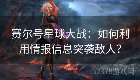 赛尔号星球大战：如何利用情报信息突袭敌人？