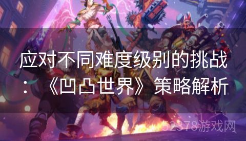 应对不同难度级别的挑战：《凹凸世界》策略解析